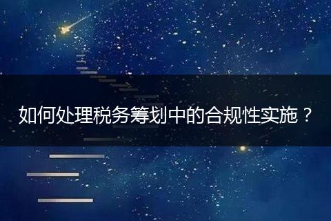 如何处理税务筹划中的合规性实施？