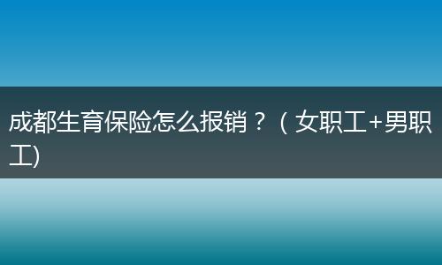成都生育保险怎么报销？（女职工+男职工)