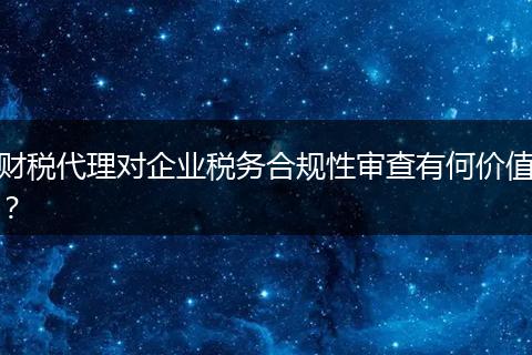 财税代理对企业税务合规性审查有何价值？