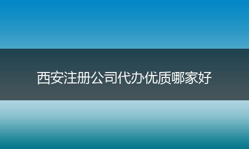 西安注册公司代办优质哪家好