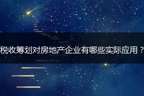 税收筹划对房地产企业有哪些实际应用？