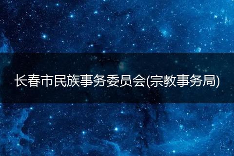 长春市民族事务委员会(宗教事务局)
