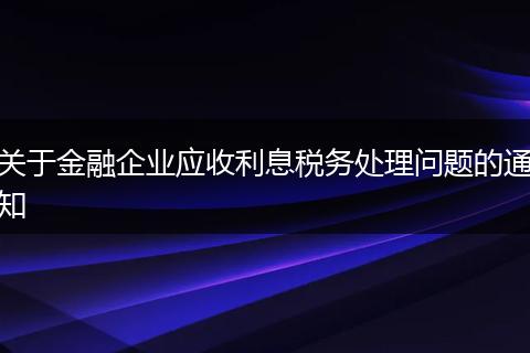 关于金融企业应收利息税务处理问题的通知