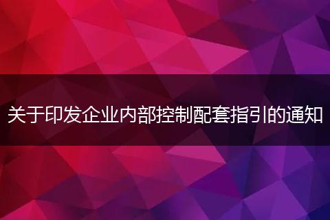 关于印发企业内部控制配套指引的通知