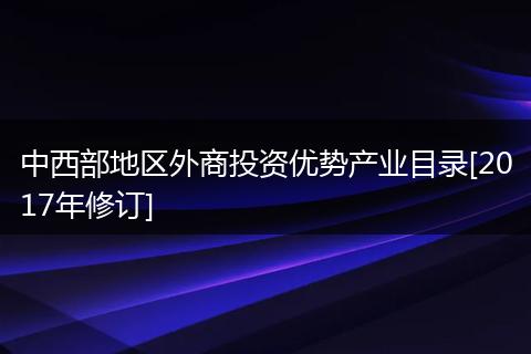中西部地区外商投资优势产业目录[2017年修订]