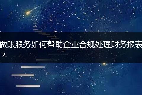 做账服务如何帮助企业合规处理财务报表?