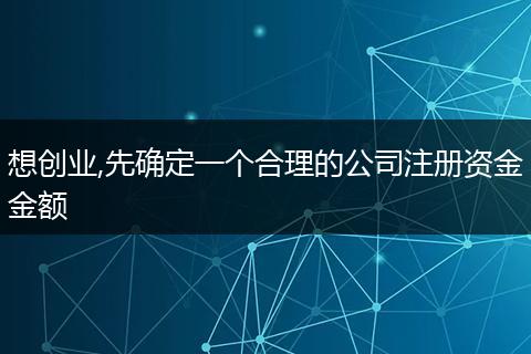 想创业,先确定一个合理的公司注册资金金额