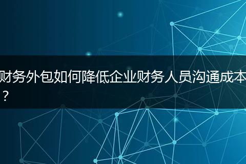 财务外包如何降低企业财务人员沟通成本?