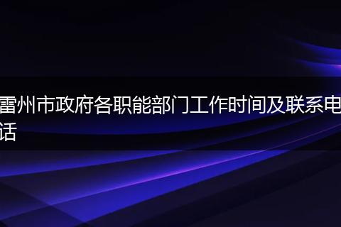 雷州市政府各职能部门工作时间及联系电话