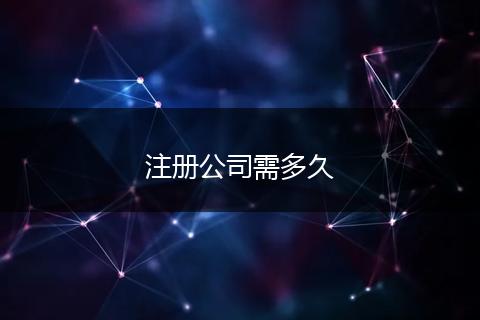注册公司需多久