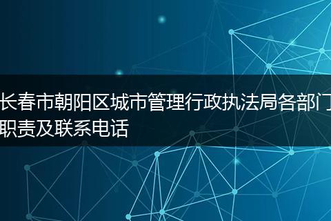 长春市朝阳区城市管理行政执法局各部门职责及联系电话