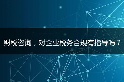 财税咨询,对企业税务合规有指导吗?