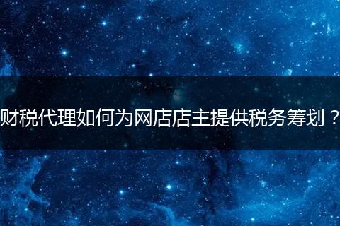 财税代理如何为网店店主提供税务筹划?