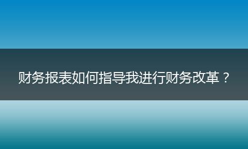 财务报表如何指导我进行财务改革?