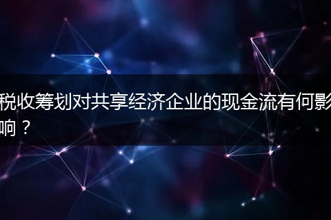 税收筹划对共享经济企业的现金流有何影响？