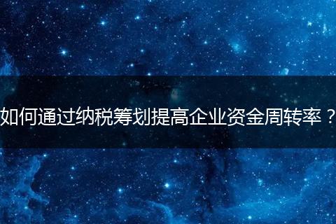 如何通过纳税筹划提高企业资金周转率？
