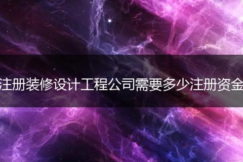 注册装修设计工程公司需要多少注册资金