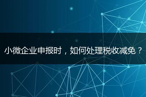 小微企业申报时，如何处理税收减免？