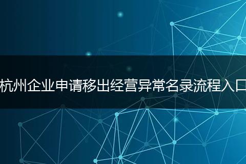 杭州企业申请移出经营异常名录流程入口
