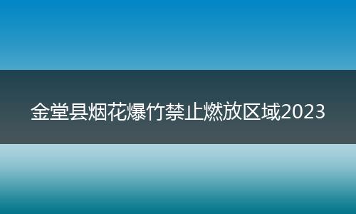 金堂县烟花爆竹禁止燃放区域2023