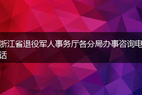 浙江省退役军人事务厅各分局办事咨询电话