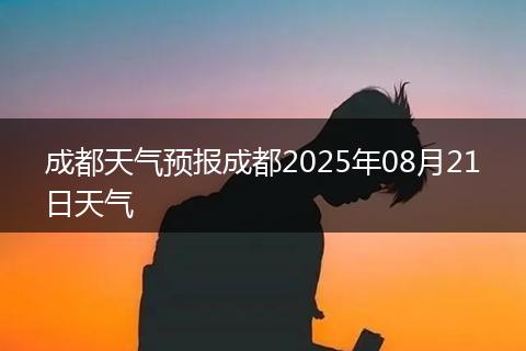 成都天气预报成都2025年08月21日天气