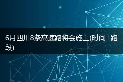 6月四川8条高速路将会施工(时间+路段)