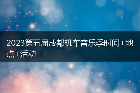 2023第五届成都机车音乐季时间+地点+活动