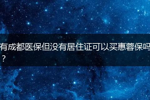 有成都医保但没有居住证可以买惠蓉保吗？