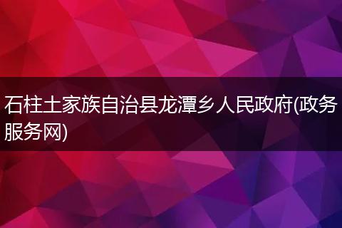 石柱土家族自治县龙潭乡人民政府(政务服务网)