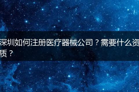 深圳如何注册医疗器械公司？需要什么资质？