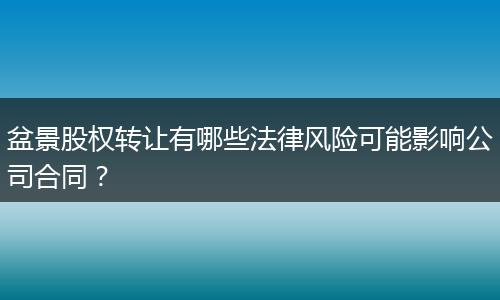 盆景股权转让有哪些法律风险可能影响公司合同？