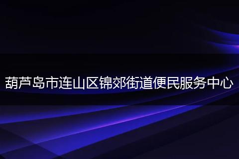 葫芦岛市连山区锦郊街道便民服务中心