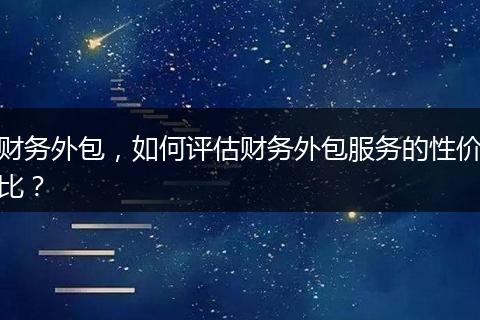 财务外包,如何评估财务外包服务的性价比?