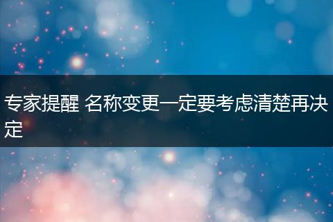 专家提醒 名称变更一定要考虑清楚再决定