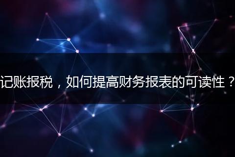 记账报税，如何提高财务报表的可读性？