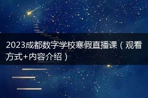 2023成都数字学校寒假直播课（观看方式+内容介绍）