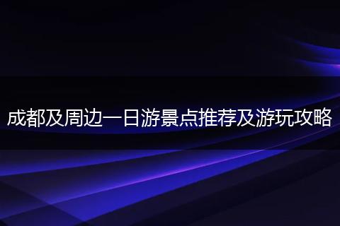 成都及周边一日游景点推荐及游玩攻略