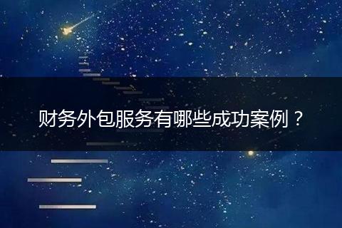 财务外包服务有哪些成功案例？