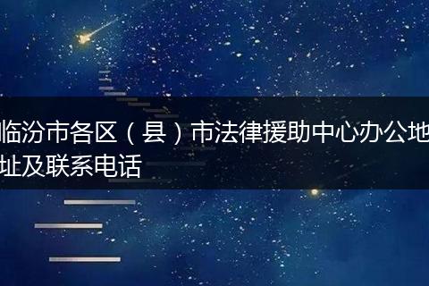临汾市各区（县）市法律援助中心办公地址及联系电话