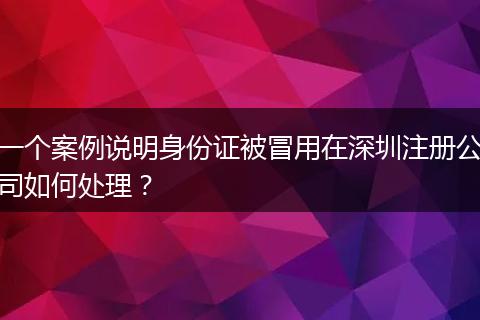 一个案例说明身份证被冒用在深圳注册公司如何处理？