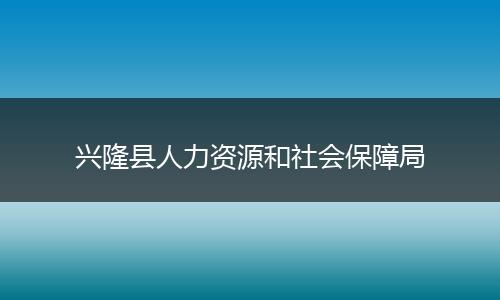 兴隆县人力资源和社会保障局