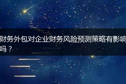 财务外包对企业财务风险预测策略有影响吗？