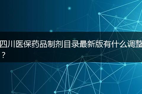 四川医保药品制剂目录最新版有什么调整？