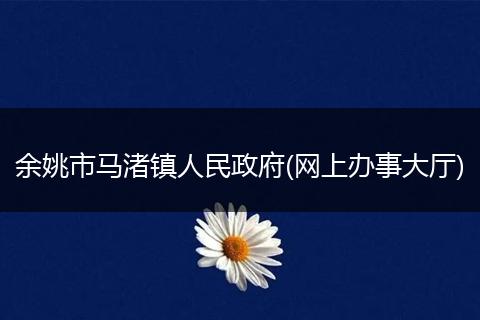 余姚市马渚镇人民政府(网上办事大厅)