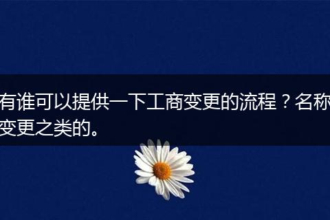 有谁可以提供一下工商变更的流程？名称变更之类的。