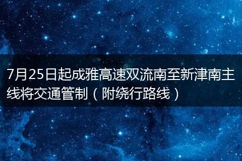 7月25日起成雅高速双流南至新津南主线将交通管制（附绕行路线）