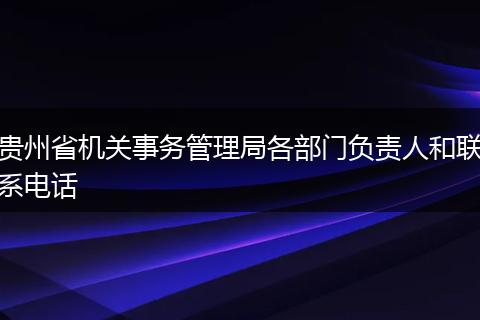 贵州省机关事务管理局各部门负责人和联系电话