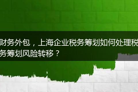 财务外包，上海企业税务筹划如何处理税务筹划风险转移？