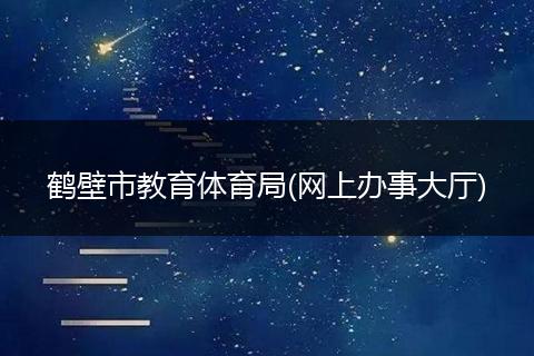 鹤壁市教育体育局(网上办事大厅)